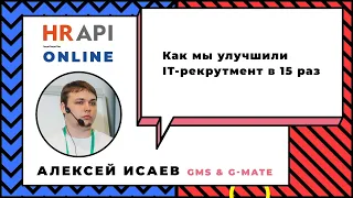 Алексей Исаев: "Как мы улучшили IT-рекрутмент в 15 раз" / #HRAPI