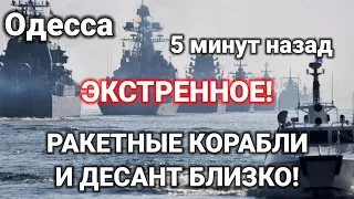 Одесса 5 минут назад. РАКЕТНЫЕ КОРАБЛИ И ДЕСАНТ БЛИЗКО! ЭКСТРЕННОЕ!