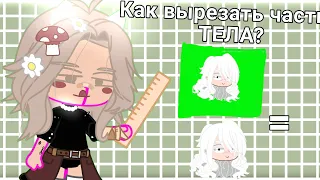 /Как ВЫРЕЗАТЬ части тела?/ТУТОРИАЛ/Gacha club/