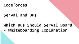 Codeforces  - Serval and Bus -  Which Bus Should Serval Board - Whiteboarding Explanation