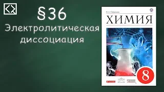 Габриелян О. С. 8 класс §36 "Электролитическая диссоциация".