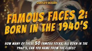 Famous Faces 2: Born In The 1940's - Use The Clues To Name The Celebs!
