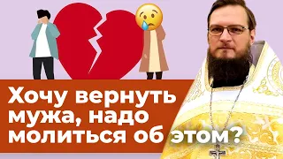 Хочу вернуть мужа в семью, надо молиться об этом? Священник Антоний Русакевич