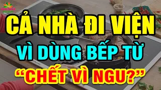 CẢNH BÁO: BẾP ĐIỆN TỪ CỰC KỲ NGUY HIỂM Nếu Dùng Theo Cách NGU XUẨN Này, Có Ngày CHẾTT ĐỘT TỬ