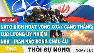 Thời sự nóng 31/5, NATO kích hoạt vòng xoáy căng thẳng; Lực lượng ủy nhiệm Nga–Iran náo động châu Âu