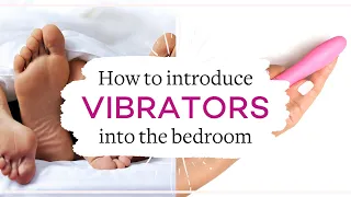 How To Use A Vibrator During Sex - Introducing Toys In The Bedroom