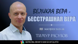 ВЕЛИКАЯ ВЕРА - БЕССТРАШНАЯ ВЕРА l Матфея 15:21-28 l Тимур Расулов l 21.05.23