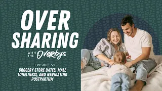 GROCERY STORE DATES, MALE LONELINESS, AND NAVIGATING POSTPARTUM | Oversharing with the Overbys - E51