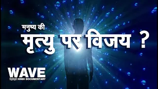 मनुष्य की मृत्यु  पर विजय ? - वेव हिन्दी  डोक्युमेन्टरी  Wave Hindi Documentary