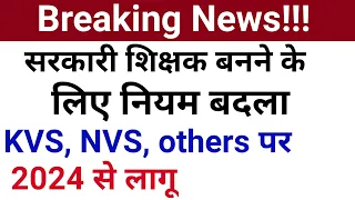 BREAKING NEWS ! TEACHERS ELIGIBLITY RULES CHANGED FROM 2024 I KVS, NVS, STATE GOVT CHANGING RULES