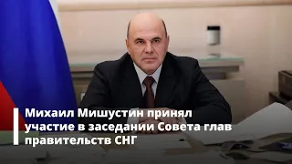 Михаил Мишустин принял участие в заседании Совета глав правительств СНГ