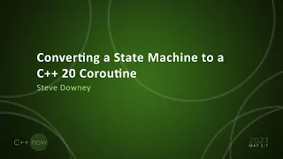 Converting a State Machine to a C++ 20 Coroutine - Steve Downey - [CppNow 2021]