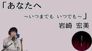 岩崎宏美「あなたへ ～いつまでも いつでも～」男性による癒しカバー