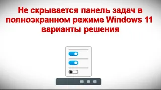 Не скрывается панель задач в полноэкранном режиме Windows 11 — варианты решения