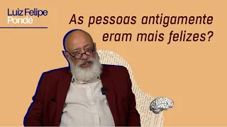 As pessoas antigamente eram mais felizes? | Luiz Felipe Pondé