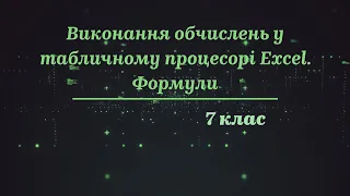 7 клас. Інформатика. Тема "Виконання обчислень у табличному процесорі Excel. Формули"