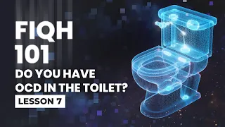 7/100 Do You Have OCD In The Toilet? | Fiqh 101: An Introduction To Shafi’iy Fiqh