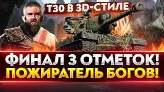 T30 в 3D-стиле - ПОЖИРАТЕЛЬ БОЕУКЛАДОК! ФИНАЛ 3 ОТМЕТОК!