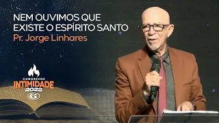 Nem ouvimos que existe o Espírito Santo | Pr. Jorge Linhares | Cong Intimidade | Pastoral | 09/01/22