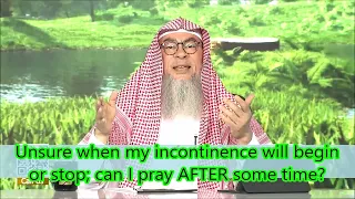 Unsure when my incontinence will begin or stop; can I pray AFTER some time