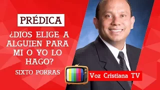 PRÉDICA DE SIXTO PORRAS | ¿DIOS ELIGE A ALGUIEN PARA MI O YO LO  HAGO?