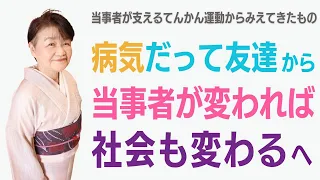 「病気だって友達」から「当事者が変われば社会も変わる」へ