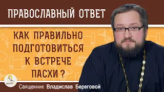 Как правильно подготовиться к встрече Пасхи ? Священник Владислав Береговой