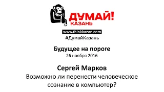 Сергей Марков. Возможно ли перенести человеческое сознание в компьютер?