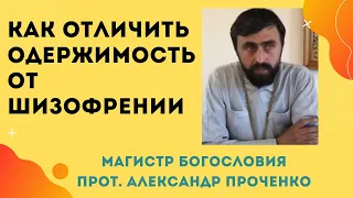 Как отличить ШИЗОФРЕНИЮ от  ОДЕРЖАНИЯ и ЧЕМ можно ПОМОЧЬ таким людям. Прот. Александр Проченко