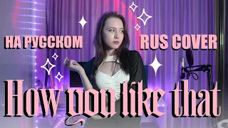 BLACKPINK - 'How You Like That' RUS COVER | НА РУССКОМ [ by sailarinomay ]