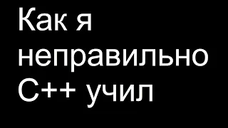 Как я неправильно C++ учил