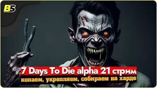 🎮7 days to die alpha 21 стрим — копаем, укрепляем, собираем ➤ сложность максимальная.