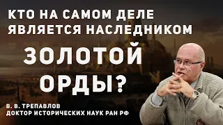 КТО НАСЛЕДНИК ЗОЛОТОЙ ОРДЫ? | В. В. ТРЕПАВЛОВ, ПРОФЕССОР, ДОКТОР ИСТОРИЧЕСКИХ НАУК РАН РФ