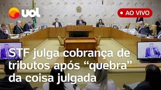 🔴 STF ao vivo: Supremo retoma julgamento sobre 'quebra da coisa julgada' em recolhimento de tributos