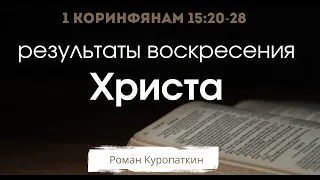 1 Коринфянам 15: 20-28 | Прекрасные результаты воскресения Христа | Роман Куропаткин