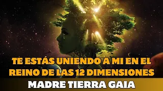 MADRE TIERRA GAIA: TE ESTÁS UNIENDO A MI EN EL REINO DE LAS 12 DIMENSIONES