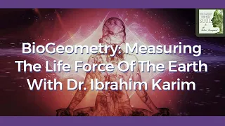 BioGeometry: The Life Force Of The Earth With Dr. Ibrahim Karim