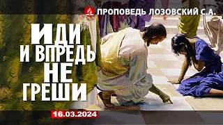 ИДИ И ВРЕДЬ НЕ ГРЕШИ. 16.03.2024. Проповедь - Лозовский С.А.