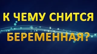 ТОЛКОВАНИЕ СНОВИДЕНИЙ - К чему снится БЕРЕМЕННАЯ?