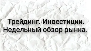 Трейдинг.Инвестиции.Недельный обзор рынка.