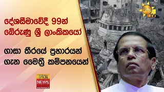 දේශසීමාවේදී 99න් බේරුණු ශ්‍රී ලාංකිකයෝ - ගාසා තීරයේ ප්‍රහාරයන් ගැන මෛත්‍රී කම්පනයෙන් - Hiru News