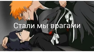 Ичиго и Рукия - Стали мы врагами....