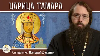 СВЯТАЯ ЦАРИЦА ТАМАРА. Священник Валерий Духанин