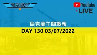 DAY 130 烏克蘭午間戰報 03/07/2022