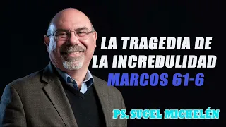 Ps. Sugel Michelén - La Tragedia de la Incredulidad   Marcos 61-6