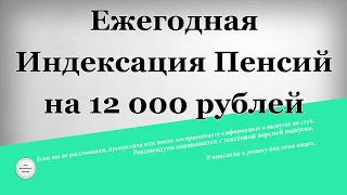 Ежегодная Индексация Пенсий на 12 000 рублей