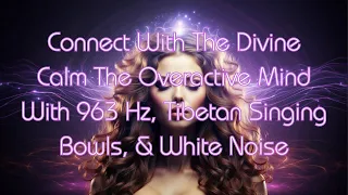 Connect With The Divine & Calm The Overactive Mind With 963 Hz, Tibetan Singing Bowls, & White Noise