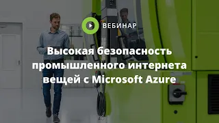 [Запись вебинара] Высокая безопасность промышленного интернета вещей с Microsoft Azure