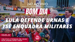 Bom dia 247: Lula defende urnas e TSE enquadra militares (10.5.22)