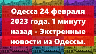 Одесса 24 февраля 2023 года.1минуту назад - Экстренные новости из Одессы.